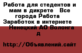 Работа для стедентов и мам в дикрете - Все города Работа » Заработок в интернете   . Ненецкий АО,Волонга д.